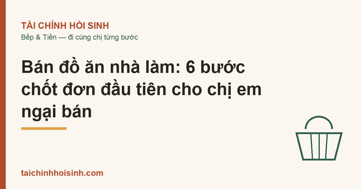 Bán đồ ăn nhà làm: 6 bước chốt đơn đầu tiên cho chị em ngại bán