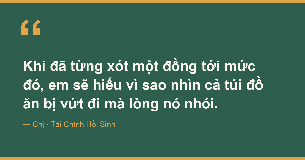 Khi đã từng xót một đồng tới mức đó, em sẽ hiểu vì sao nhìn cả túi đồ ăn bị vứt đi mà lòng nó nhói.