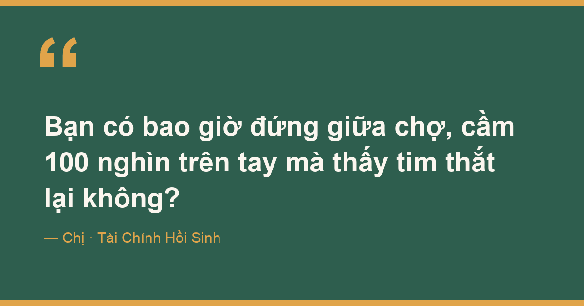 Bạn có bao giờ đứng giữa chợ, cầm 100 nghìn trên tay mà thấy tim thắt lại không?