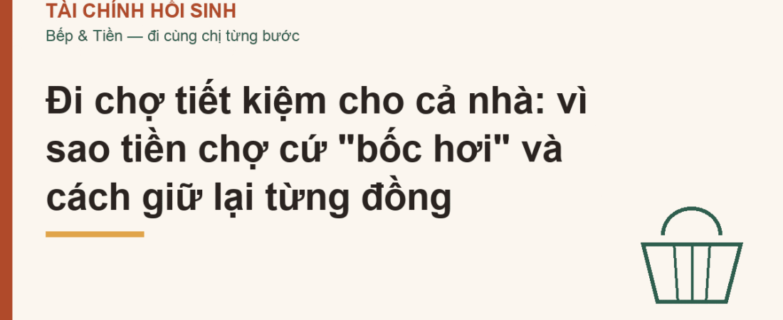 Đi chợ tiết kiệm cho cả nhà: vì sao tiền chợ cứ “bốc hơi” và cách giữ lại từng đồng