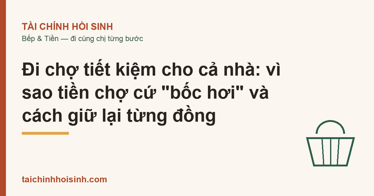 Đi chợ tiết kiệm cho cả nhà: vì sao tiền chợ cứ “bốc hơi” và cách giữ lại từng đồng