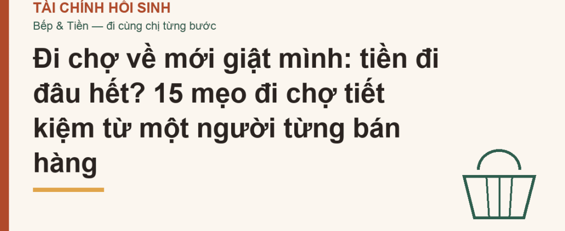 Đi chợ về mới giật mình: tiền đi đâu hết? 15 mẹo đi chợ tiết kiệm từ một người từng bán hàng