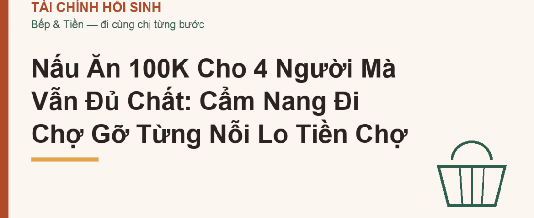 Nấu Ăn 100K Cho 4 Người Mà Vẫn Đủ Chất: Cẩm Nang Đi Chợ Gỡ Từng Nỗi Lo Tiền Chợ