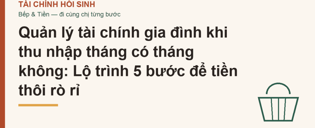 Quản lý tài chính gia đình khi thu nhập tháng có tháng không: Lộ trình 5 bước để tiền thôi rò rỉ