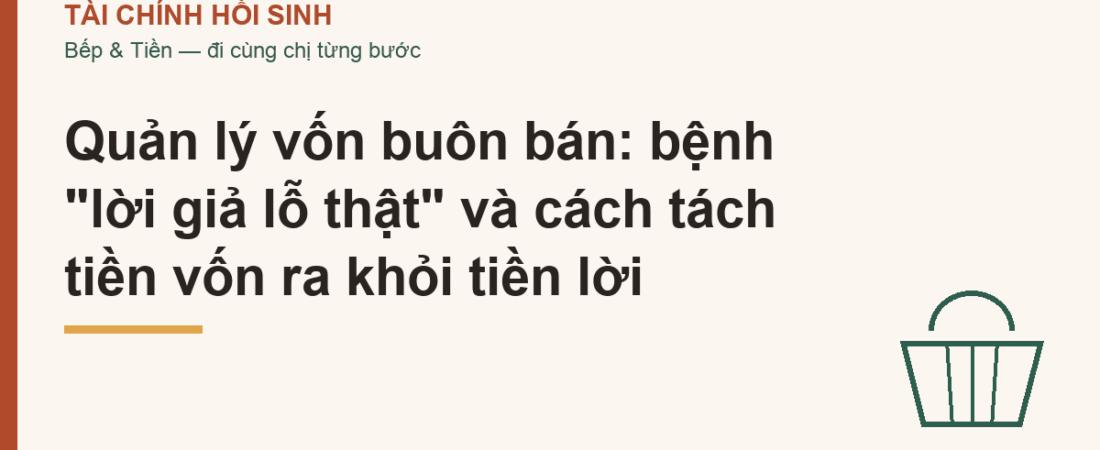 Quản lý vốn buôn bán: bệnh “lời giả lỗ thật” và cách tách tiền vốn ra khỏi tiền lời