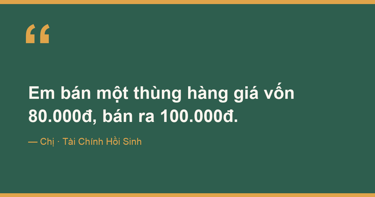 Em bán một thùng hàng giá vốn 80.000đ, bán ra 100.000đ.